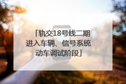 轨交18号线二期进入车辆、信号系统动车调试阶段