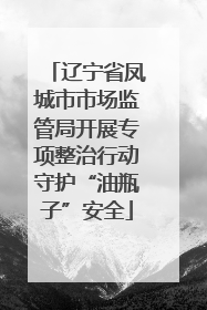辽宁省凤城市市场监管局开展专项整治行动守护“油瓶子”安全