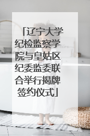 辽宁大学纪检监察学院与皇姑区纪委监委联合举行揭牌签约仪式