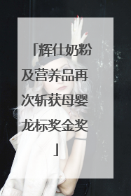 辉仕奶粉及营养品再次斩获母婴龙标奖金奖
