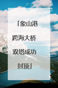 象山港跨海大桥双塔成功封顶