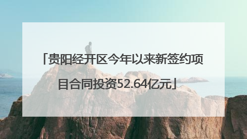 贵阳经开区今年以来新签约项目合同投资52.64亿元