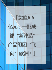 货值6.5亿元，一批成都“新津造”产品组团“飞向”欧洲！