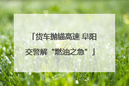 货车抛锚高速 阜阳交警解“燃油之急”