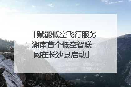 赋能低空飞行服务 湖南首个低空智联网在长沙县启动