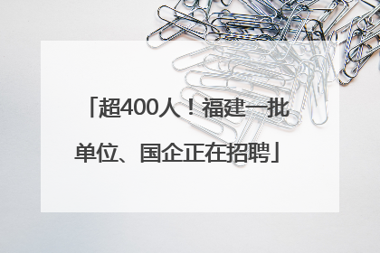 超400人！福建一批单位、国企正在招聘