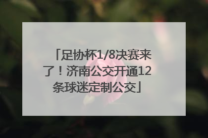 足协杯1/8决赛来了！济南公交开通12条球迷定制公交