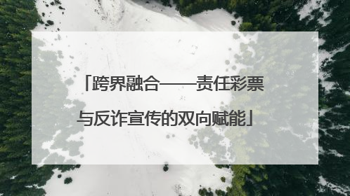 跨界融合——责任彩票与反诈宣传的双向赋能