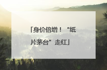 身价倍增！“纸片茅台”走红