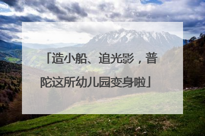 造小船、追光影，普陀这所幼儿园变身啦