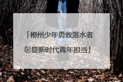郴州少年勇救落水者 彰显新时代青年担当