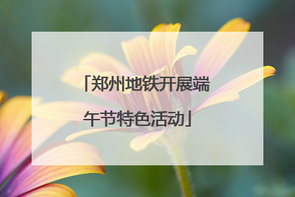 郑州地铁开展端午节特色活动