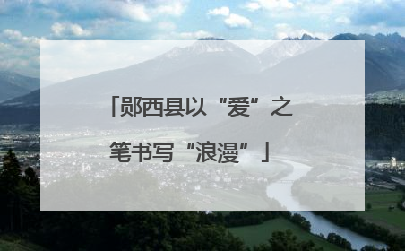 郧西县以“爱”之笔书写“浪漫”