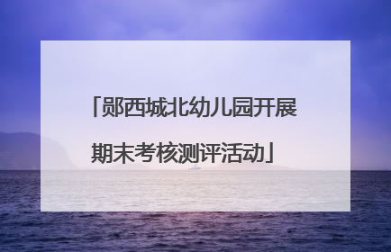 郧西城北幼儿园开展期末考核测评活动