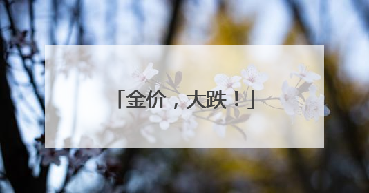 金价，大跌！