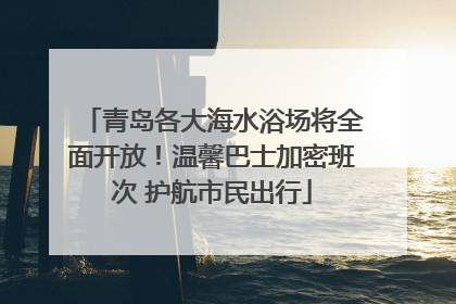 青岛各大海水浴场将全面开放！温馨巴士加密班次 护航市民出行