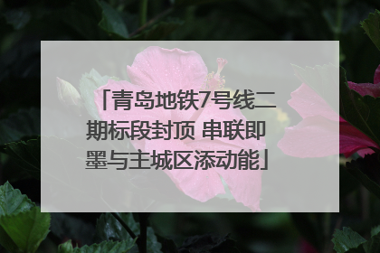 青岛地铁7号线二期标段封顶 串联即墨与主城区添动能