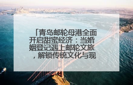 青岛邮轮母港全面开启甜蜜经济：当婚姻登记遇上邮轮文旅，解锁传统文化与现代浪漫的双重密码