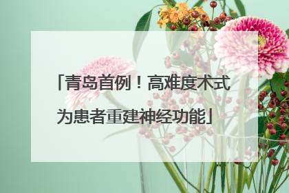青岛首例！高难度术式为患者重建神经功能