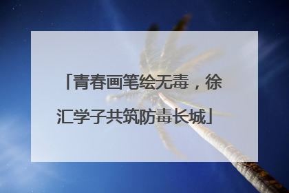 青春画笔绘无毒，徐汇学子共筑防毒长城