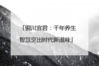 铜川宜君：千年养生智慧烹出时代新滋味