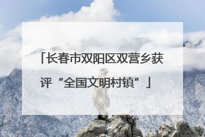长春市双阳区双营乡获评“全国文明村镇”