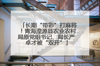 长期“带彩”打麻将！青海湟源县农业农村局原党组书记、局长严卓才被“双开”