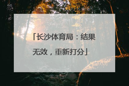 长沙体育局：结果无效，重新打分