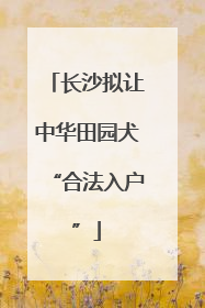 长沙拟让中华田园犬“合法入户”
