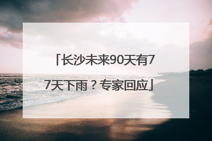 长沙未来90天有77天下雨？专家回应