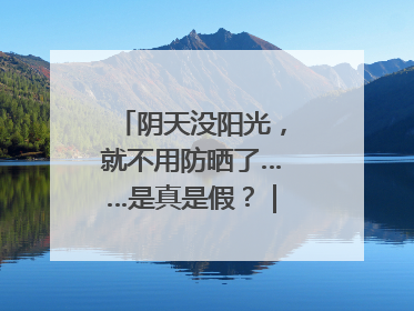 阴天没阳光，就不用防晒了……是真是假？｜谣言终结站