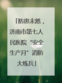 防患未然，济南市第七人民医院“安全生产月”消防大练兵