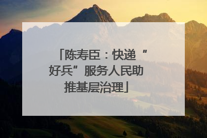 陈寿臣：快递“好兵”服务人民助推基层治理