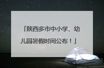 陕西多市中小学、幼儿园暑假时间公布！