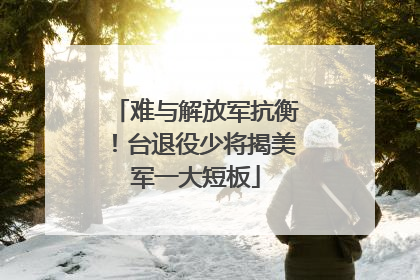 难与解放军抗衡！台退役少将揭美军一大短板