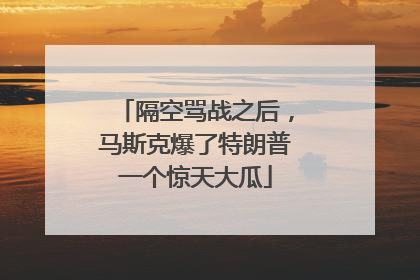隔空骂战之后，马斯克爆了特朗普一个惊天大瓜