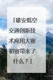 雄安低空交通创新技术应用大赛初赛带来了什么？