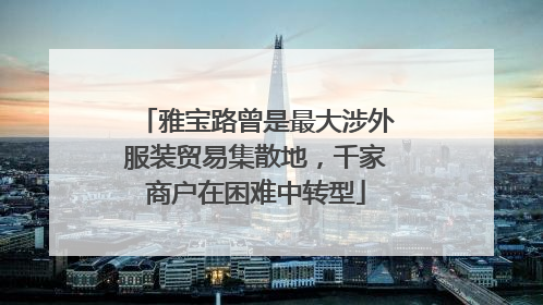 雅宝路曾是最大涉外服装贸易集散地，千家商户在困难中转型