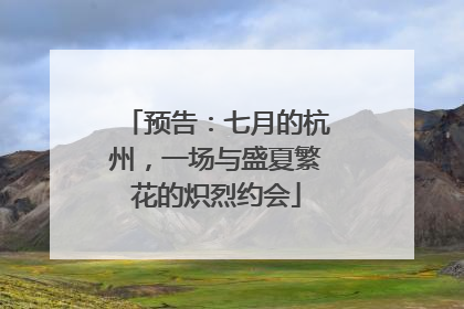 预告：七月的杭州，一场与盛夏繁花的炽烈约会