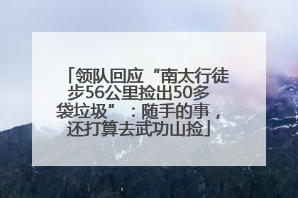 领队回应“南太行徒步56公里捡出50多袋垃圾”：随手的事，还打算去武功山捡