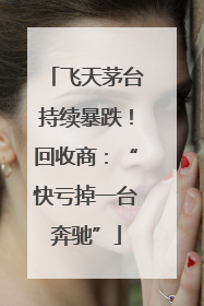 飞天茅台持续暴跌！回收商：“快亏掉一台奔驰”