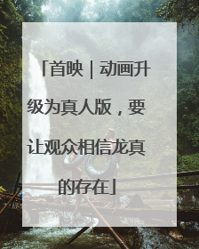 首映｜动画升级为真人版，要让观众相信龙真的存在