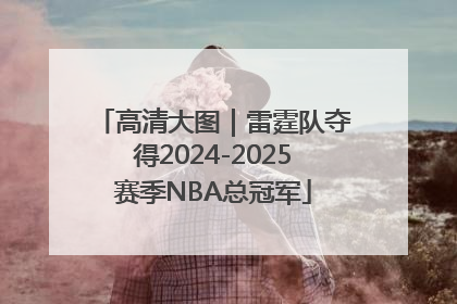 高清大图｜雷霆队夺得2024-2025赛季NBA总冠军
