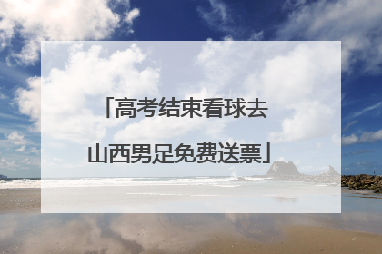 高考结束看球去 山西男足免费送票
