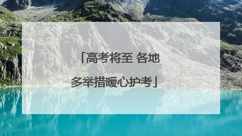 高考将至 各地多举措暖心护考