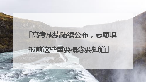 高考成绩陆续公布，志愿填报前这些重要概念要知道