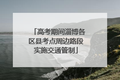 高考期间淄博各区县考点周边路段实施交通管制