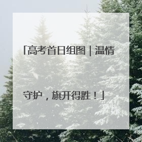高考首日组图｜温情守护，旗开得胜！