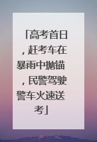 高考首日，赶考车在暴雨中抛锚，民警驾驶警车火速送考