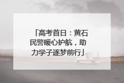 高考首日：黄石民警暖心护航，助力学子逐梦前行